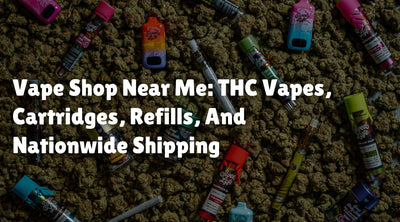 Vape Shop Near Me: THC Vapes, Cartridges, Refills, And Nationwide Shipping
